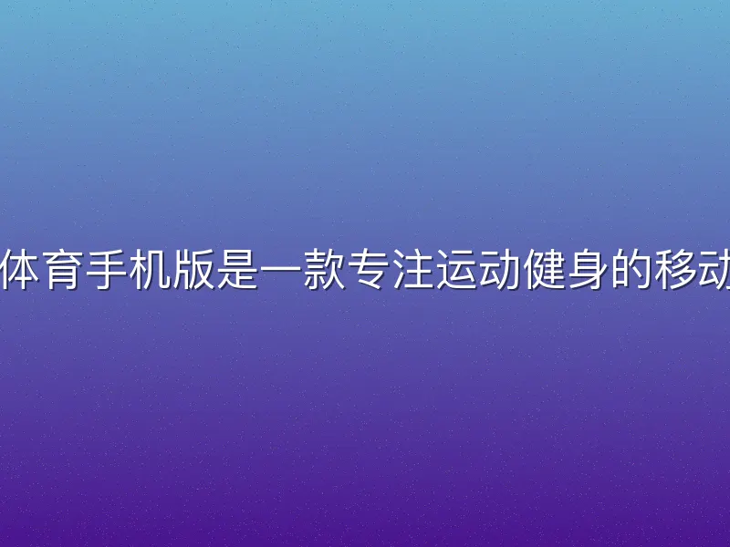 欧亿体育手机版是一款专注运动健身的移动应用